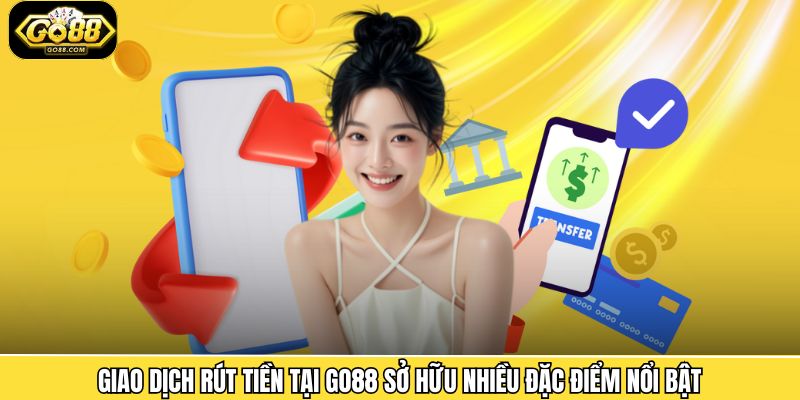 Giao dịch rút tiền tại Go88 sở hữu nhiều đặc điểm nổi bật