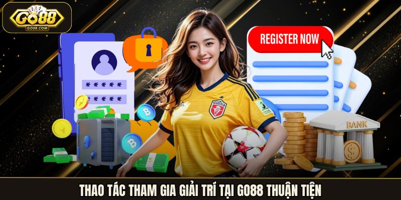 Thao tác tham gia giải trí tại Go88 thuận tiện